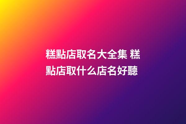 糕點店取名大全集 糕點店取什么店名好聽-第1張-店鋪起名-玄機派